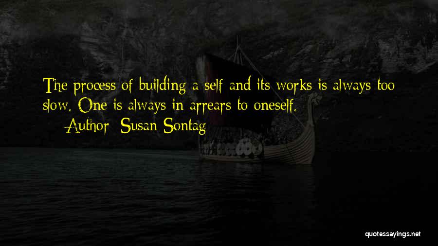 Susan Sontag Quotes: The Process Of Building A Self And Its Works Is Always Too Slow. One Is Always In Arrears To Oneself.