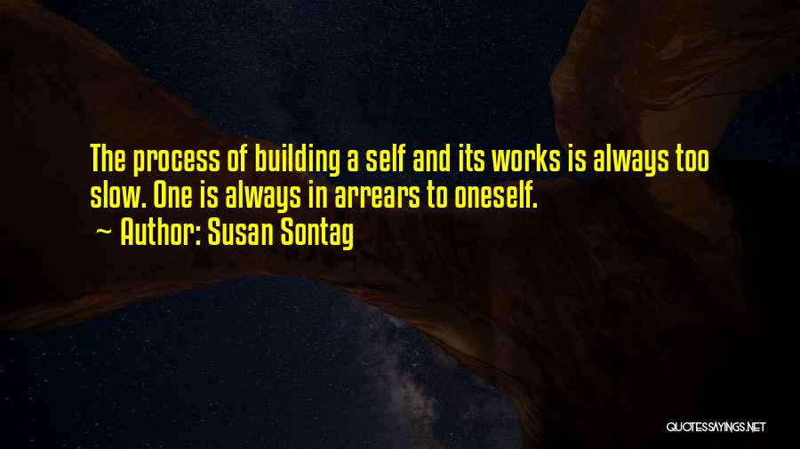 Susan Sontag Quotes: The Process Of Building A Self And Its Works Is Always Too Slow. One Is Always In Arrears To Oneself.