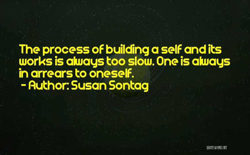 Susan Sontag Quotes: The Process Of Building A Self And Its Works Is Always Too Slow. One Is Always In Arrears To Oneself.