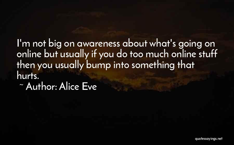 Alice Eve Quotes: I'm Not Big On Awareness About What's Going On Online But Usually If You Do Too Much Online Stuff Then