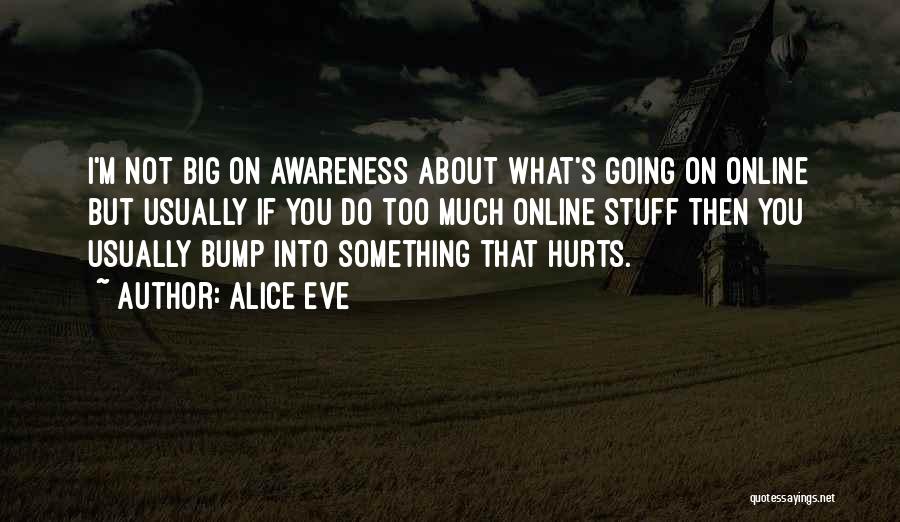 Alice Eve Quotes: I'm Not Big On Awareness About What's Going On Online But Usually If You Do Too Much Online Stuff Then