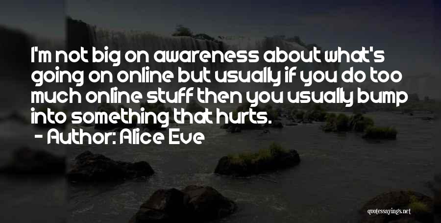 Alice Eve Quotes: I'm Not Big On Awareness About What's Going On Online But Usually If You Do Too Much Online Stuff Then