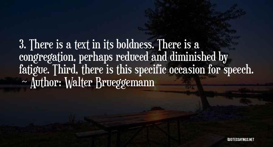 Walter Brueggemann Quotes: 3. There Is A Text In Its Boldness. There Is A Congregation, Perhaps Reduced And Diminished By Fatigue. Third, There