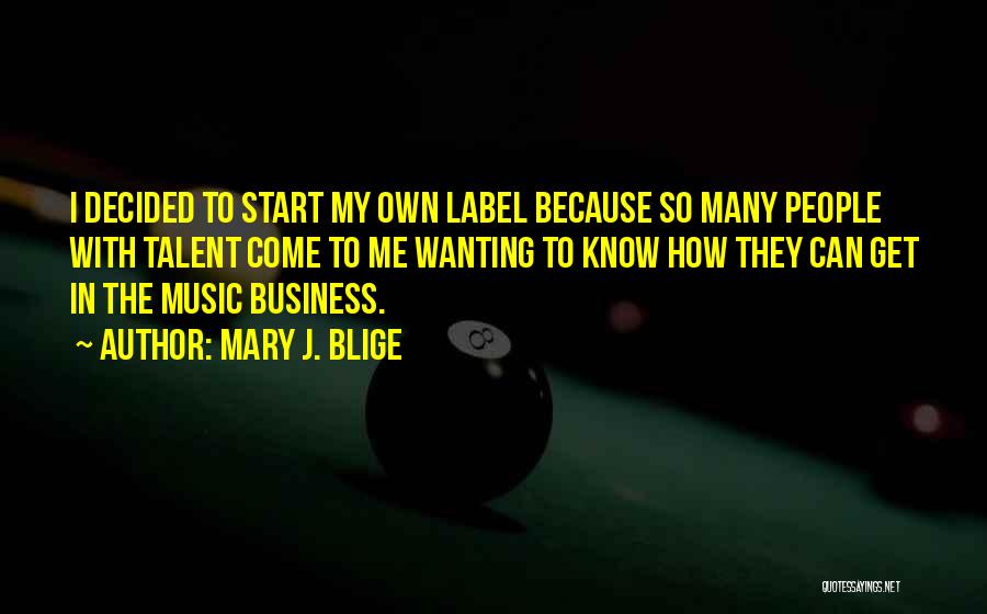 Mary J. Blige Quotes: I Decided To Start My Own Label Because So Many People With Talent Come To Me Wanting To Know How