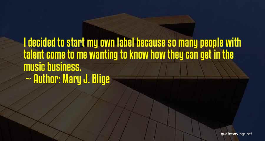 Mary J. Blige Quotes: I Decided To Start My Own Label Because So Many People With Talent Come To Me Wanting To Know How