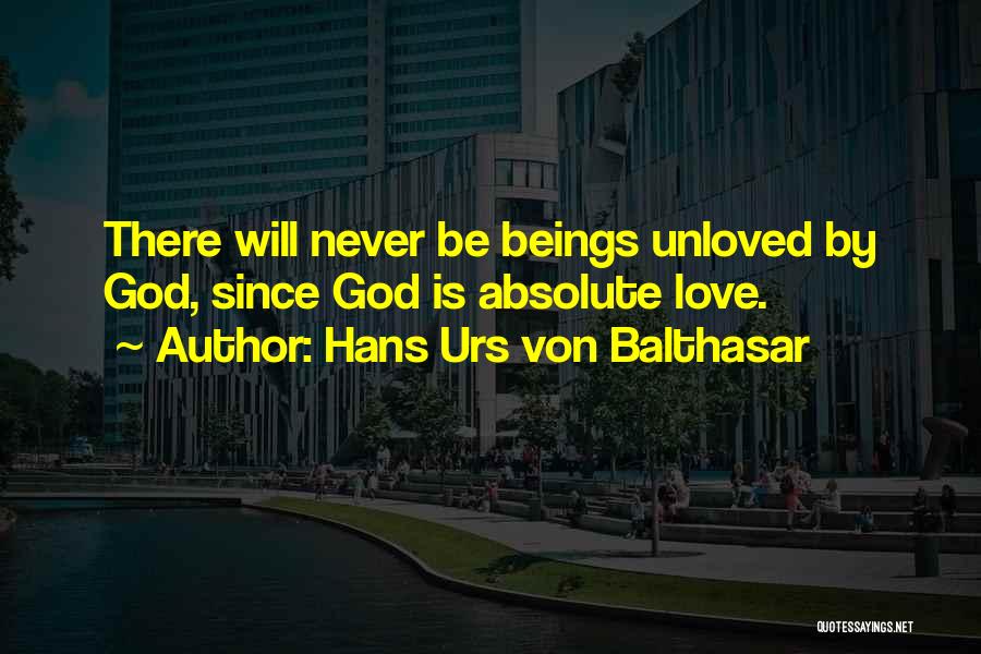 Hans Urs Von Balthasar Quotes: There Will Never Be Beings Unloved By God, Since God Is Absolute Love.