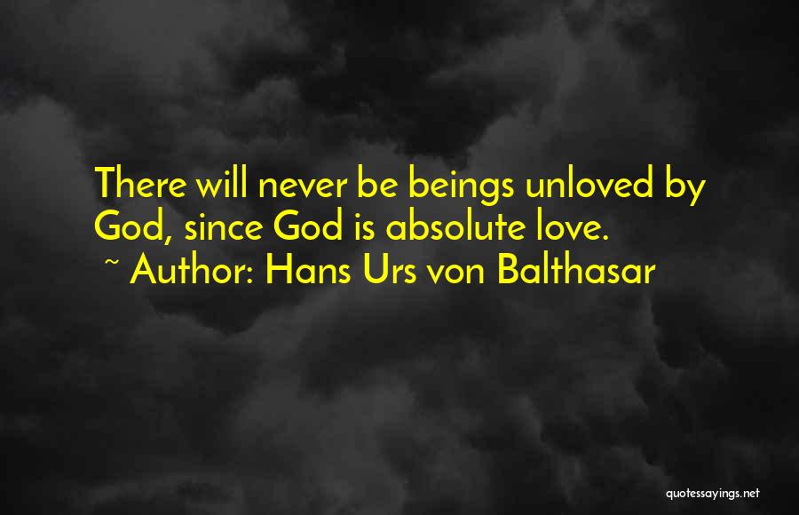 Hans Urs Von Balthasar Quotes: There Will Never Be Beings Unloved By God, Since God Is Absolute Love.