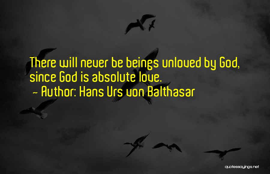 Hans Urs Von Balthasar Quotes: There Will Never Be Beings Unloved By God, Since God Is Absolute Love.
