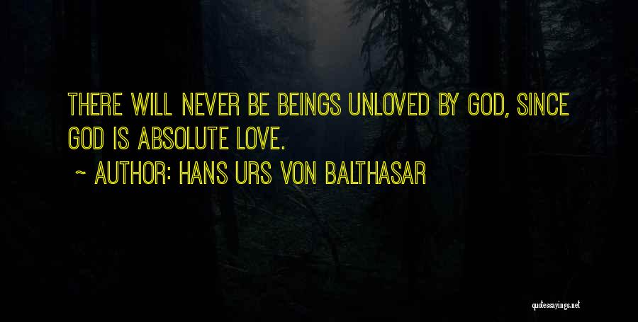 Hans Urs Von Balthasar Quotes: There Will Never Be Beings Unloved By God, Since God Is Absolute Love.