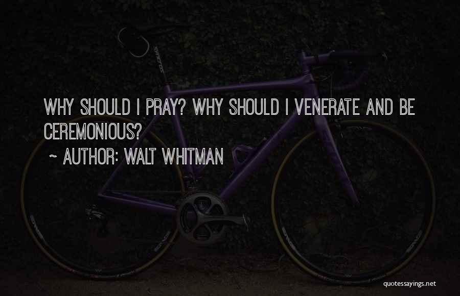 Walt Whitman Quotes: Why Should I Pray? Why Should I Venerate And Be Ceremonious?