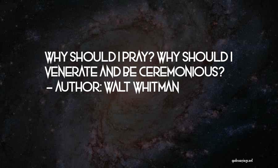 Walt Whitman Quotes: Why Should I Pray? Why Should I Venerate And Be Ceremonious?