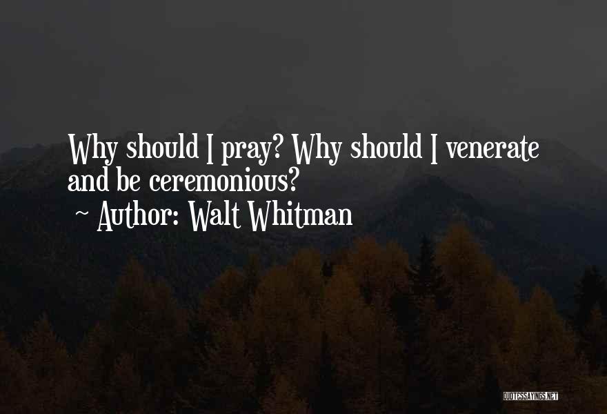Walt Whitman Quotes: Why Should I Pray? Why Should I Venerate And Be Ceremonious?