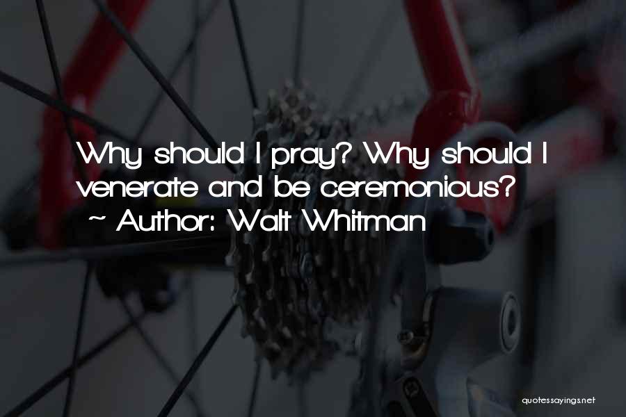 Walt Whitman Quotes: Why Should I Pray? Why Should I Venerate And Be Ceremonious?