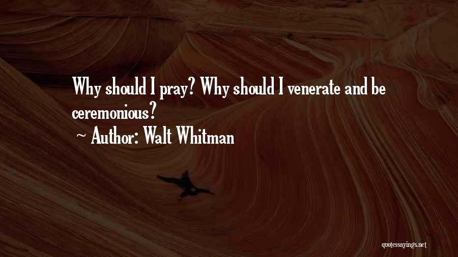 Walt Whitman Quotes: Why Should I Pray? Why Should I Venerate And Be Ceremonious?