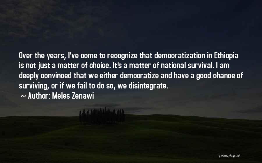 Meles Zenawi Quotes: Over The Years, I've Come To Recognize That Democratization In Ethiopia Is Not Just A Matter Of Choice. It's A