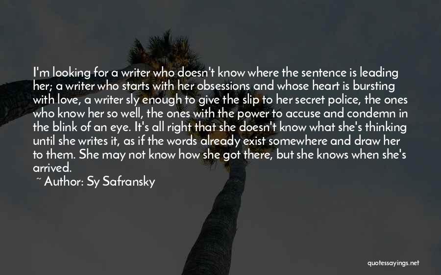 Sy Safransky Quotes: I'm Looking For A Writer Who Doesn't Know Where The Sentence Is Leading Her; A Writer Who Starts With Her