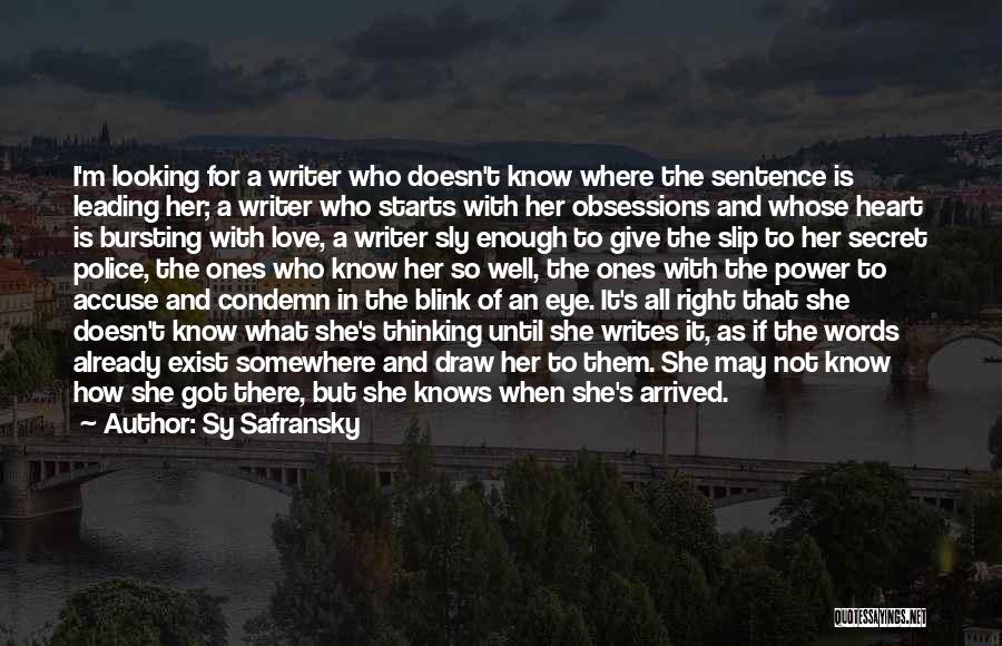 Sy Safransky Quotes: I'm Looking For A Writer Who Doesn't Know Where The Sentence Is Leading Her; A Writer Who Starts With Her