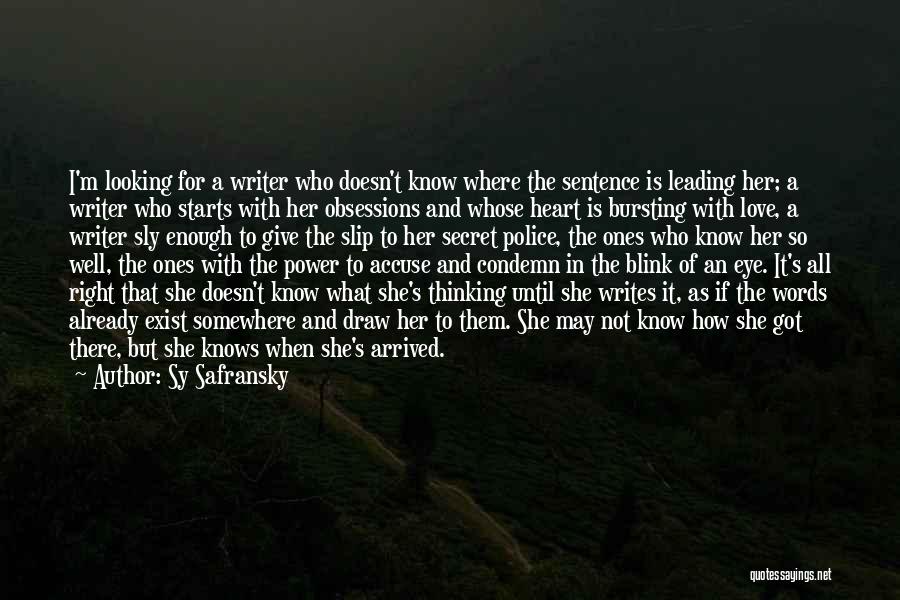 Sy Safransky Quotes: I'm Looking For A Writer Who Doesn't Know Where The Sentence Is Leading Her; A Writer Who Starts With Her