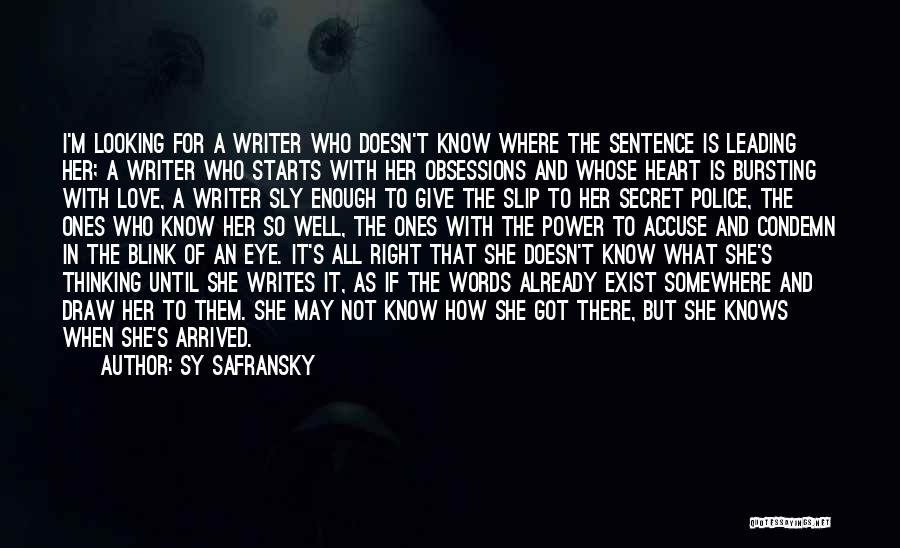 Sy Safransky Quotes: I'm Looking For A Writer Who Doesn't Know Where The Sentence Is Leading Her; A Writer Who Starts With Her