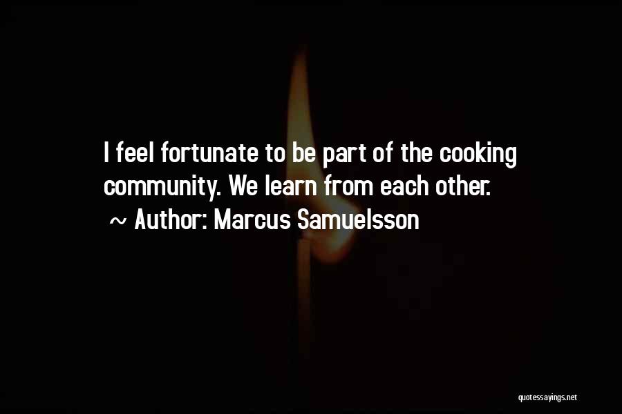 Marcus Samuelsson Quotes: I Feel Fortunate To Be Part Of The Cooking Community. We Learn From Each Other.