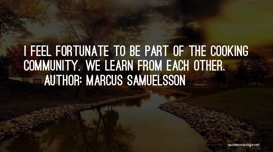Marcus Samuelsson Quotes: I Feel Fortunate To Be Part Of The Cooking Community. We Learn From Each Other.