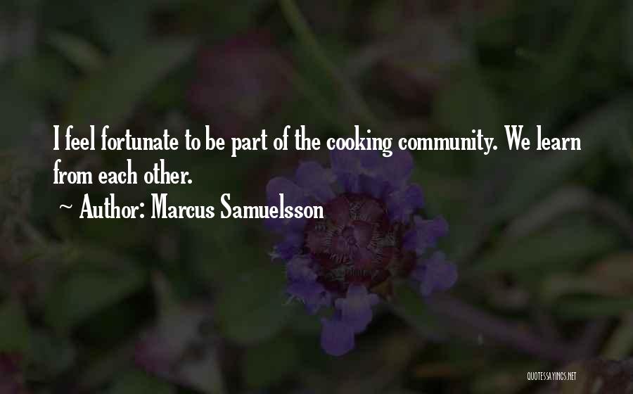 Marcus Samuelsson Quotes: I Feel Fortunate To Be Part Of The Cooking Community. We Learn From Each Other.