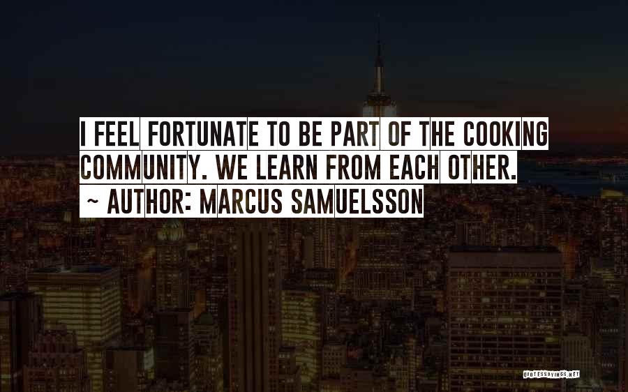 Marcus Samuelsson Quotes: I Feel Fortunate To Be Part Of The Cooking Community. We Learn From Each Other.