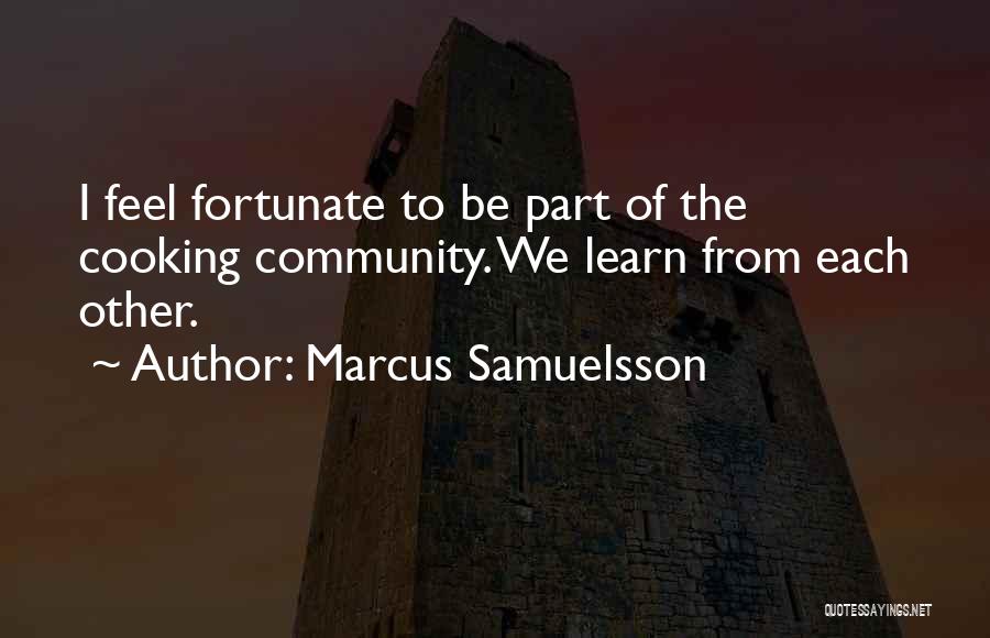 Marcus Samuelsson Quotes: I Feel Fortunate To Be Part Of The Cooking Community. We Learn From Each Other.