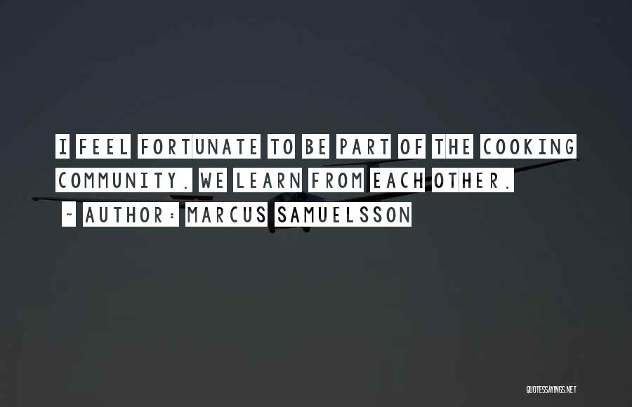 Marcus Samuelsson Quotes: I Feel Fortunate To Be Part Of The Cooking Community. We Learn From Each Other.