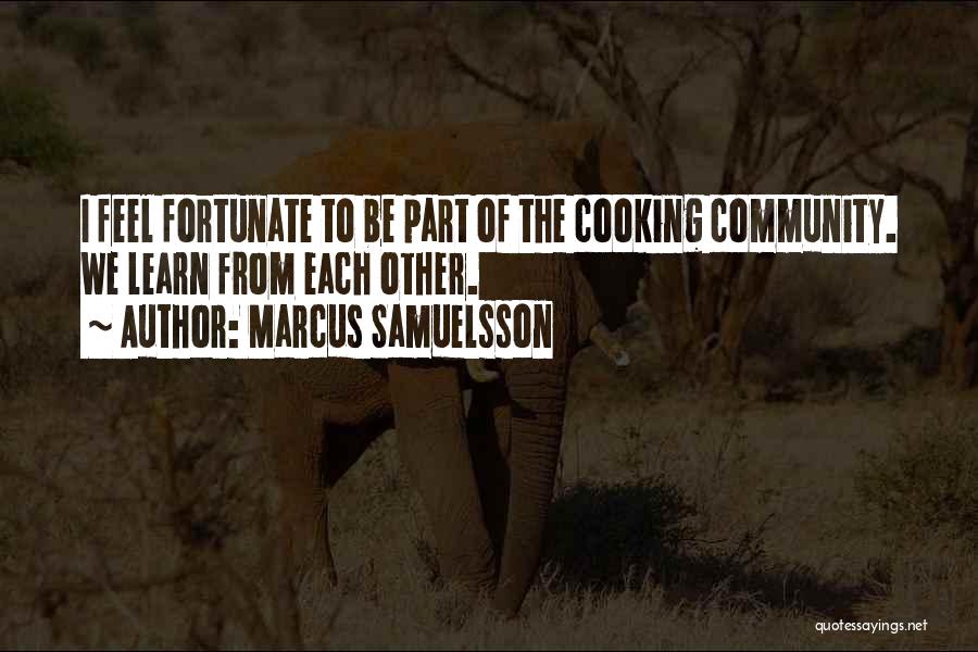 Marcus Samuelsson Quotes: I Feel Fortunate To Be Part Of The Cooking Community. We Learn From Each Other.