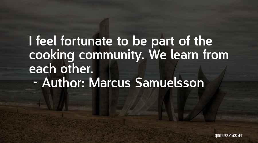 Marcus Samuelsson Quotes: I Feel Fortunate To Be Part Of The Cooking Community. We Learn From Each Other.