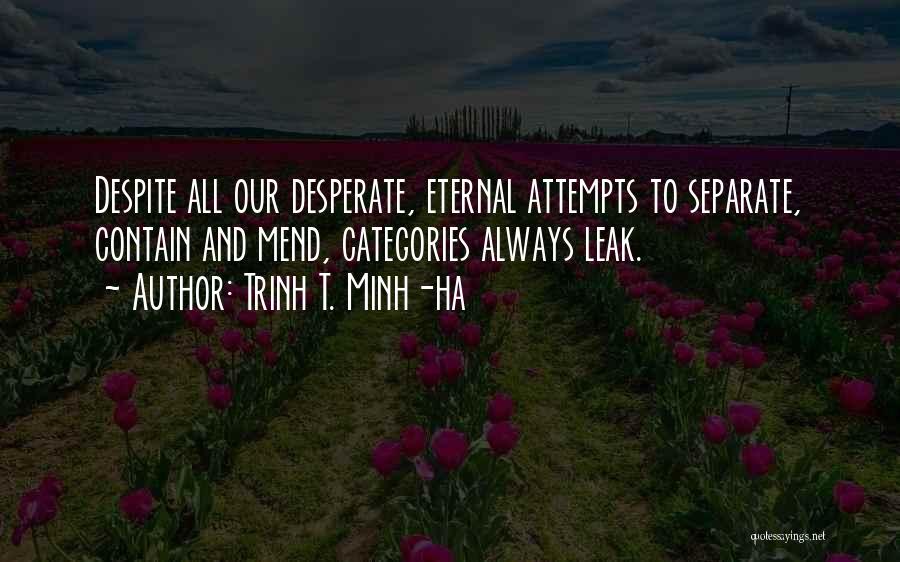 Trinh T. Minh-ha Quotes: Despite All Our Desperate, Eternal Attempts To Separate, Contain And Mend, Categories Always Leak.