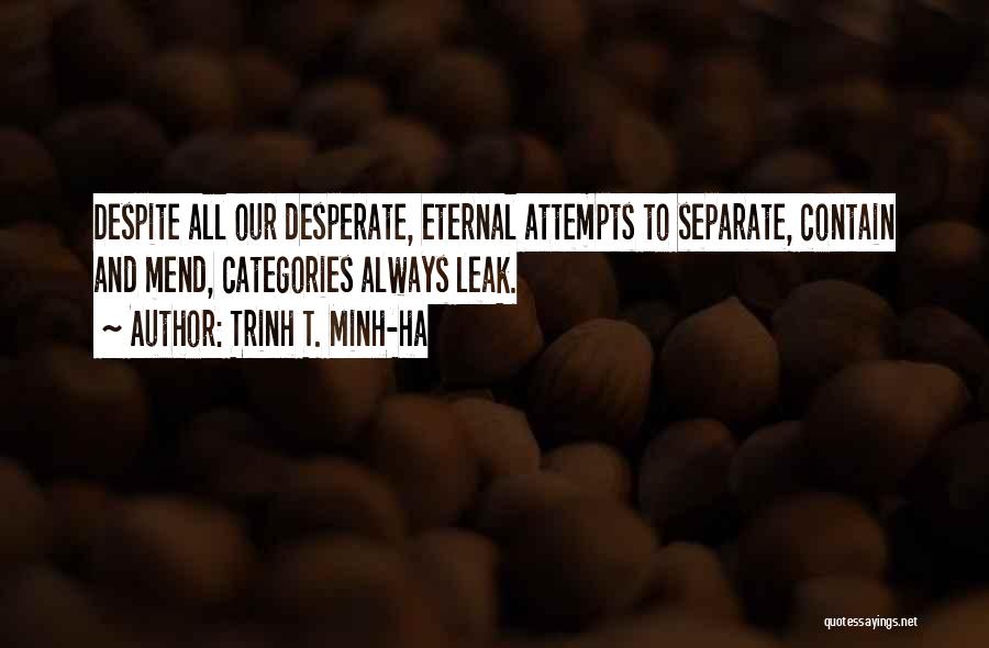 Trinh T. Minh-ha Quotes: Despite All Our Desperate, Eternal Attempts To Separate, Contain And Mend, Categories Always Leak.