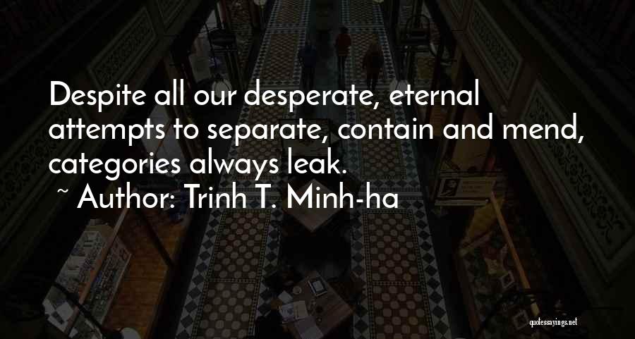 Trinh T. Minh-ha Quotes: Despite All Our Desperate, Eternal Attempts To Separate, Contain And Mend, Categories Always Leak.