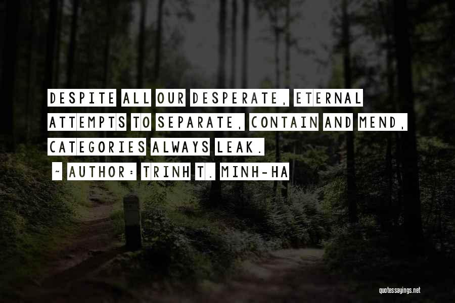 Trinh T. Minh-ha Quotes: Despite All Our Desperate, Eternal Attempts To Separate, Contain And Mend, Categories Always Leak.
