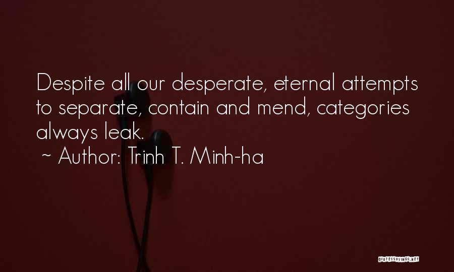 Trinh T. Minh-ha Quotes: Despite All Our Desperate, Eternal Attempts To Separate, Contain And Mend, Categories Always Leak.