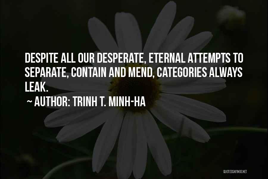 Trinh T. Minh-ha Quotes: Despite All Our Desperate, Eternal Attempts To Separate, Contain And Mend, Categories Always Leak.