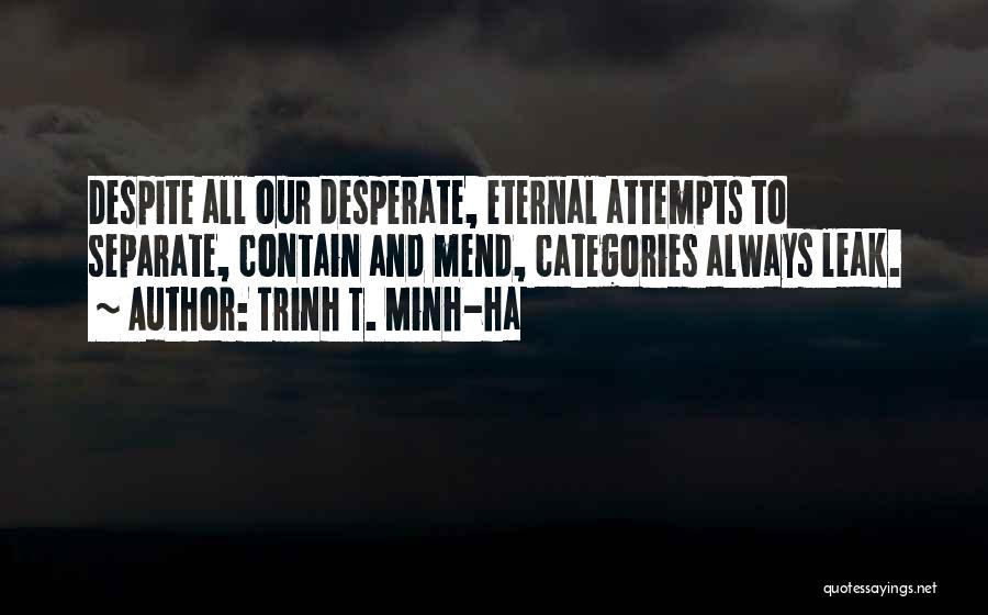 Trinh T. Minh-ha Quotes: Despite All Our Desperate, Eternal Attempts To Separate, Contain And Mend, Categories Always Leak.