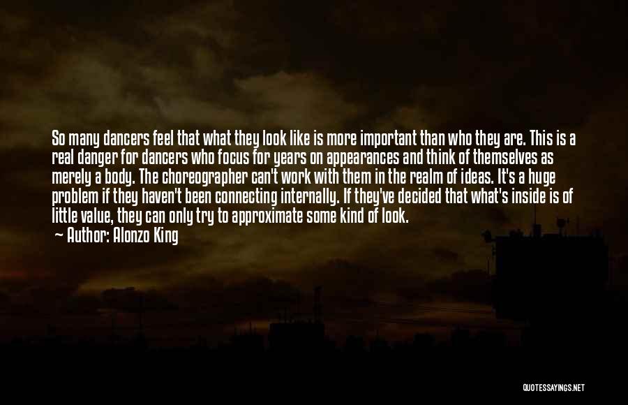 Alonzo King Quotes: So Many Dancers Feel That What They Look Like Is More Important Than Who They Are. This Is A Real