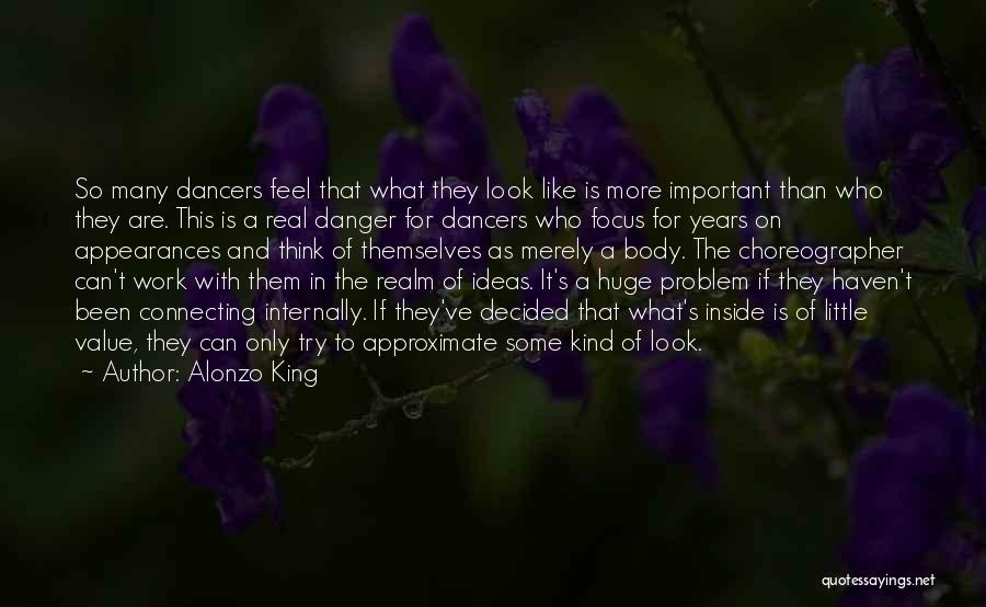 Alonzo King Quotes: So Many Dancers Feel That What They Look Like Is More Important Than Who They Are. This Is A Real