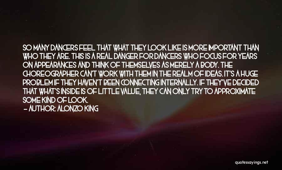 Alonzo King Quotes: So Many Dancers Feel That What They Look Like Is More Important Than Who They Are. This Is A Real