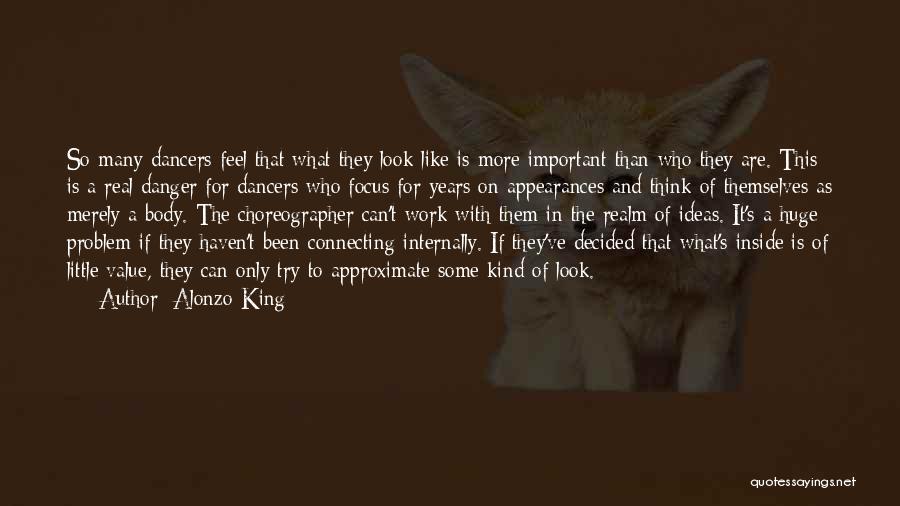 Alonzo King Quotes: So Many Dancers Feel That What They Look Like Is More Important Than Who They Are. This Is A Real
