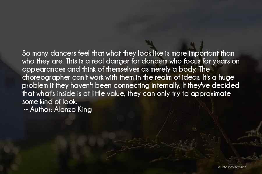 Alonzo King Quotes: So Many Dancers Feel That What They Look Like Is More Important Than Who They Are. This Is A Real