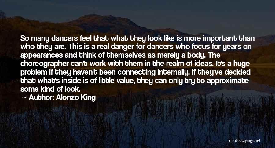 Alonzo King Quotes: So Many Dancers Feel That What They Look Like Is More Important Than Who They Are. This Is A Real