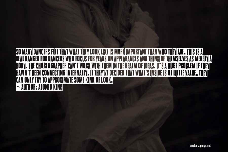 Alonzo King Quotes: So Many Dancers Feel That What They Look Like Is More Important Than Who They Are. This Is A Real