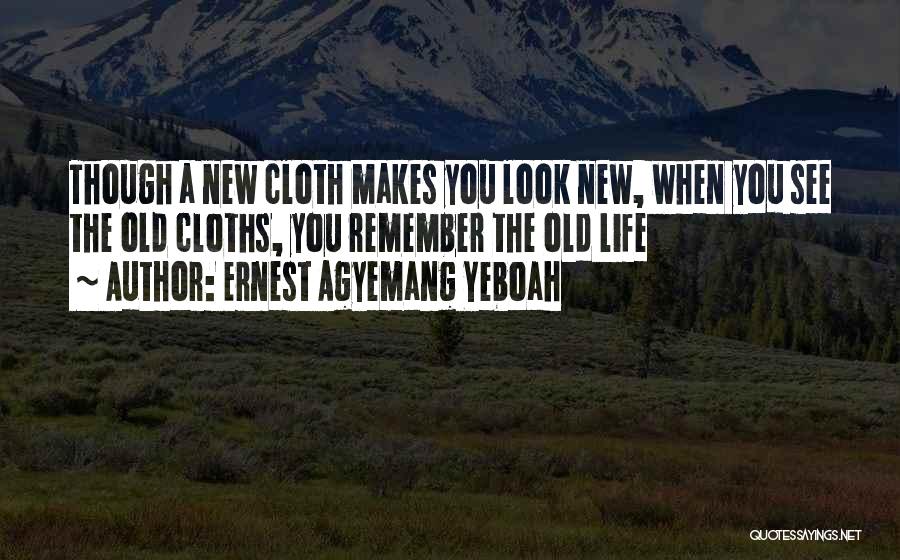 Ernest Agyemang Yeboah Quotes: Though A New Cloth Makes You Look New, When You See The Old Cloths, You Remember The Old Life