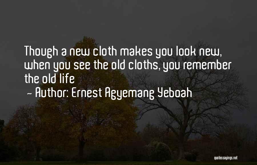 Ernest Agyemang Yeboah Quotes: Though A New Cloth Makes You Look New, When You See The Old Cloths, You Remember The Old Life