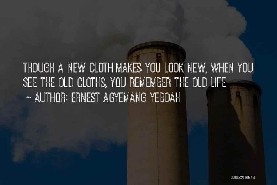 Ernest Agyemang Yeboah Quotes: Though A New Cloth Makes You Look New, When You See The Old Cloths, You Remember The Old Life