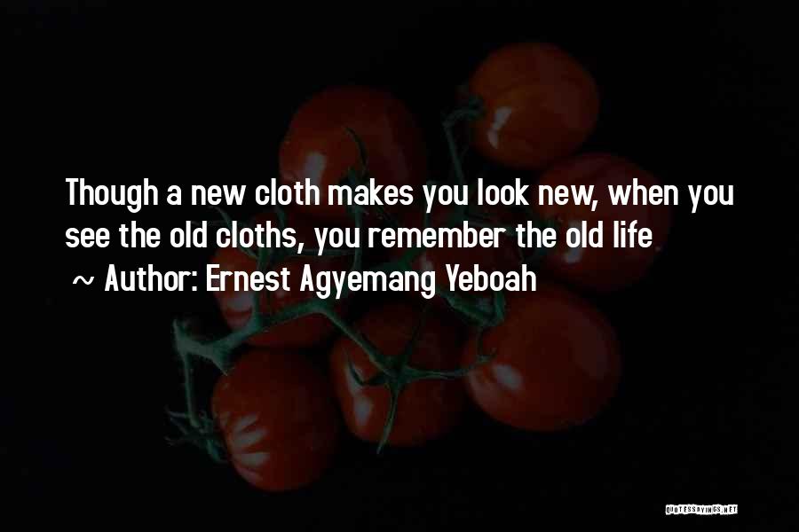 Ernest Agyemang Yeboah Quotes: Though A New Cloth Makes You Look New, When You See The Old Cloths, You Remember The Old Life