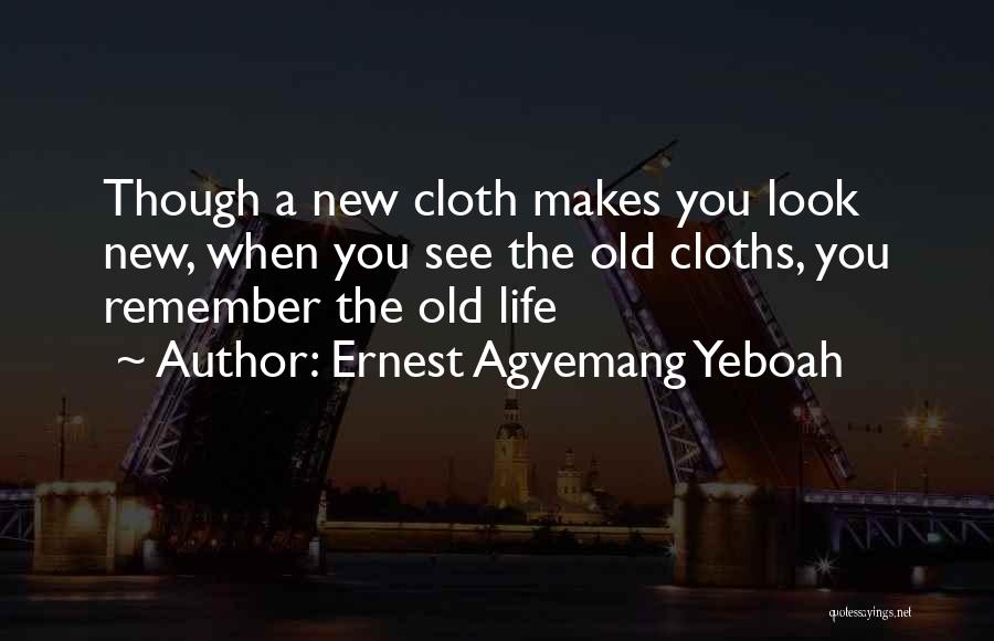 Ernest Agyemang Yeboah Quotes: Though A New Cloth Makes You Look New, When You See The Old Cloths, You Remember The Old Life